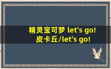 精灵宝可梦 let's go! 皮卡丘/let's go! 伊布